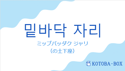 ミップバッダク ジャリ(韓国語:밑바닥 자리の発音と意味)