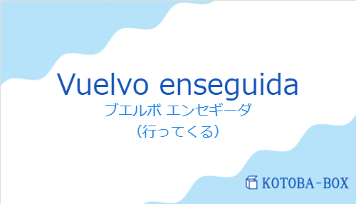 ブエルボ エンセギーダ(スペイン語:Vuelvo enseguidaの発音と意味)