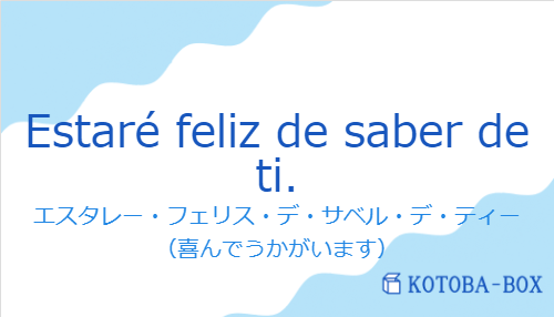 エスタレー・フェリス・デ・サベル・デ・ティー(スペイン語:Estaré feliz de saber de ti.の発音と意味)