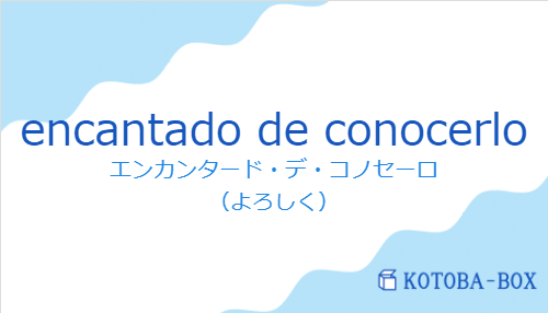 エンカンタード・デ・コノセーロ(スペイン語:encantado de conocerloの発音と意味)
