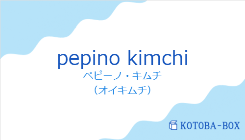 ペピーノ・キムチ（スペイン語:pepino kimchiの発音と意味）