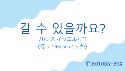 ガル ス イッエルカヨ（韓国語:갈 수 있을까요?の発音と意味）