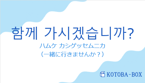 ハムケ カシゲッセムニカ（韓国語:함께 가시겠습니까?の発音と意味）