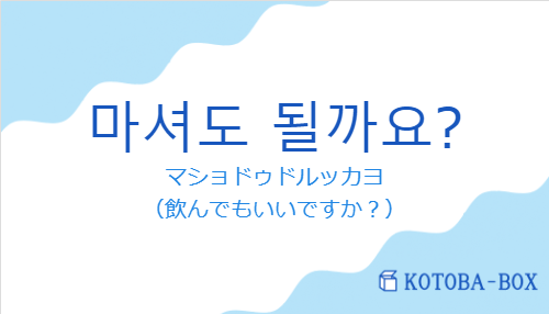 マショドゥドルッカヨ（韓国語:마셔도 될까요?の発音と意味）