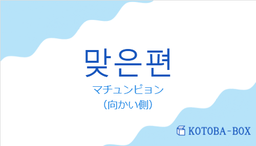 マチュンピョン（韓国語:맞은편の発音と意味）