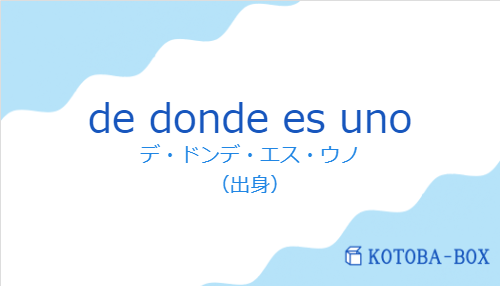 デ・ドンデ・エス・ウノ（スペイン語:de donde es unoの発音と意味）