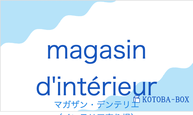 マガザン・デンテリエ(フランス語:magasin d'intérieurの発音と意味)