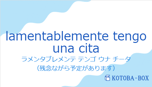 ラメンタブレメンテ テンゴ ウナ チータ（スペイン語:lamentablemente tengo una citaの発音と意味）