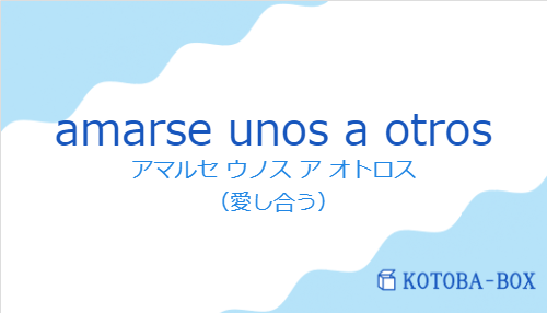 アマルセ ウノス ア オトロス（スペイン語:amarse unos a otrosの発音と意味）