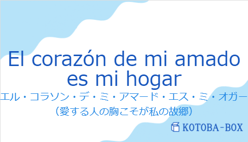 エル・コラソン・デ・ミ・アマード・エス・ミ・オガー（スペイン語:El corazón de mi amado es mi hogarの発音と意味）
