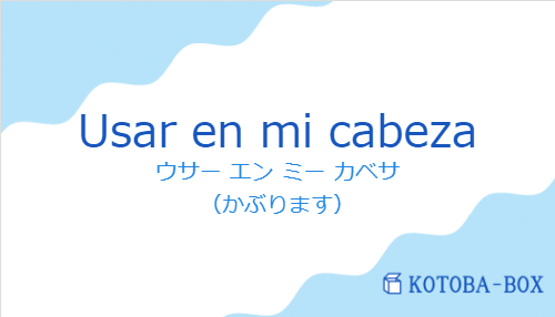 ウサー エン ミー カベサ(スペイン語:Usar en mi cabezaの発音と意味)