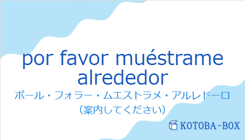 ポール・フォラー・ムエストラメ・アルレドーロ（スペイン語:por favor muéstrame alrededorの発音と意味）