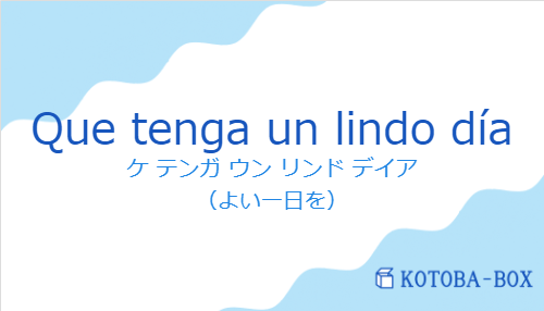 ケ テンガ ウン リンド デイア（スペイン語:Que tenga un lindo díaの発音と意味）