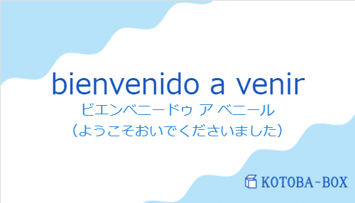 ビエンベニードゥ ア ベニール（スペイン語:bienvenido a venirの発音と意味）