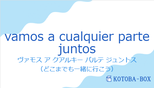 ヴァモス ア クアルキー パルテ ジュントス（スペイン語:vamos a cualquier parte juntosの発音と意味）