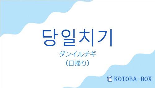ダンイルチギ(韓国語:당일치기の発音と意味)