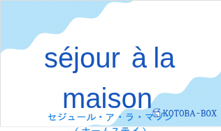 セジュール・ア・ラ・マゾン（フランス語:séjour à la maisonの発音と意味）