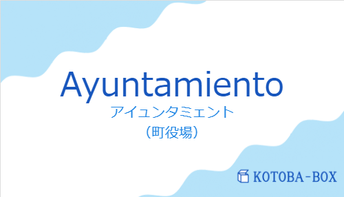 アイュンタミェント（スペイン語:Ayuntamientoの発音と意味）