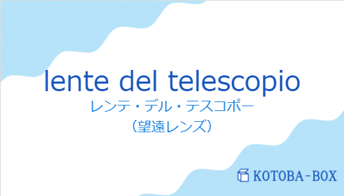 レンテ・デル・テスコポー(スペイン語:lente del telescopioの発音と意味)