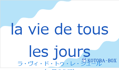 ラ・ヴィ・ド・トゥ・レ・ジュール(フランス語:la vie de tous les joursの発音と意味)