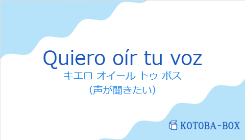 キエロ オイール トゥ ボス（スペイン語:Quiero oír tu vozの発音と意味）