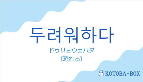 ドゥリョウェハダ（韓国語:두려워하다の発音と意味）
