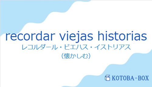 レコルダール・ビエハス・イストリアス(スペイン語:recordar viejas historiasの発音と意味)