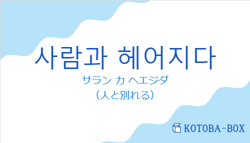 サラン カ ヘエジダ（韓国語:사람과 헤어지다の発音と意味）