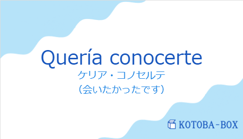 ケリア・コノセルテ(スペイン語:Quería conocerteの発音と意味)