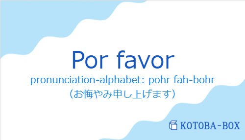 pronunciation-alphabet: pohr fah-bohr（スペイン語:Por favorの発音と意味）