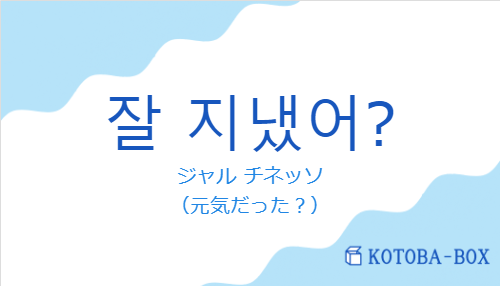 ジャル チネッソ（韓国語:잘 지냈어?の発音と意味）