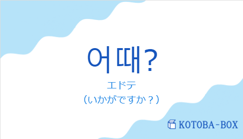 エドテ（韓国語:어때?の発音と意味）