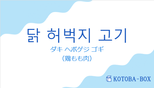 ダキ ヘボゲジ ゴギ（韓国語:닭 허벅지 고기の発音と意味）