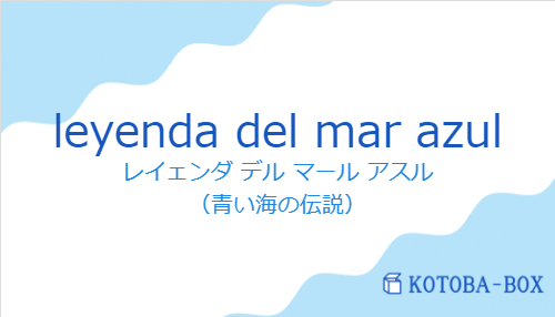レイェンダ デル マール アスル(スペイン語:leyenda del mar azulの発音と意味)