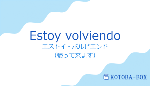 エストイ・ボルビエンド(スペイン語:Estoy volviendoの発音と意味)