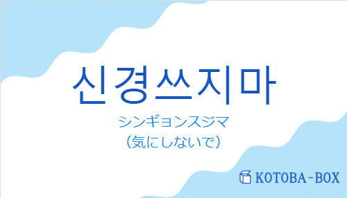 シンギョンスジマ（韓国語:신경쓰지마の発音と意味）