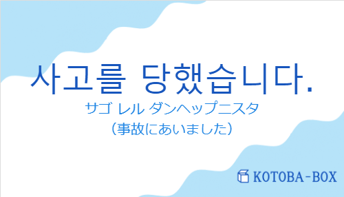 サゴ レル ダンヘップニスタ(韓国語:사고를 당했습니다.の発音と意味)