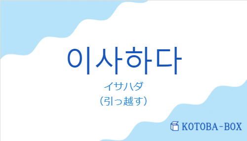 イサハダ(韓国語:이사하다の発音と意味)
