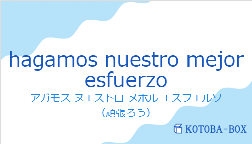 アガモス ヌエストロ メホル エスフエルソ（スペイン語:hagamos nuestro mejor esfuerzoの発音と意味）