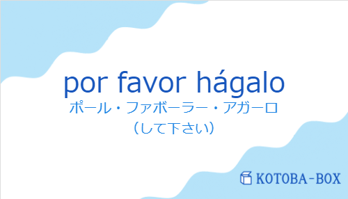 ポール・ファボーラー・アガーロ（スペイン語:por favor hágaloの発音と意味）