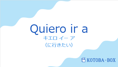 キエロ イー ア(スペイン語:Quiero ir aの発音と意味)