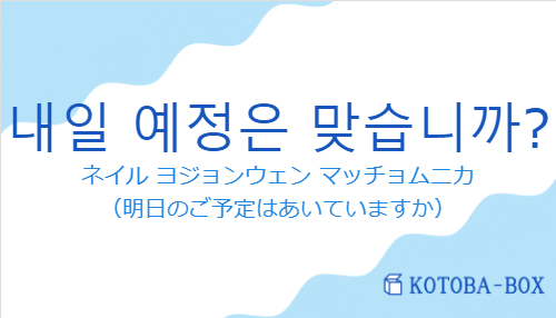 ネイル ヨジョンウェン マッチョムニカ（韓国語:내일 예정은 맞습니까?の発音と意味）