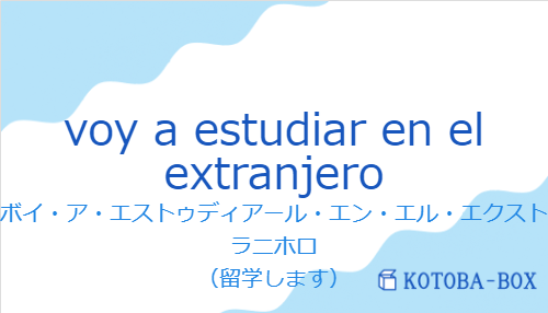 ボイ・ア・エストゥディアール・エン・エル・エクストラニホロ（スペイン語:voy a estudiar en el extranjeroの発音と意味）