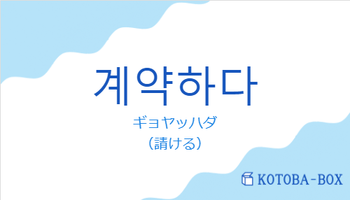 ギョヤッハダ（韓国語:계약하다の発音と意味）