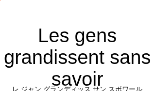 レ ジャン グランディッス サン スボワール（フランス語:Les gens grandissent sans savoirの発音と意味）