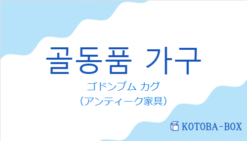 ゴドンプム カグ（韓国語:골동품 가구の発音と意味）