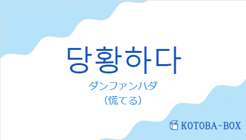 ダンファンハダ（韓国語:당황하다の発音と意味）