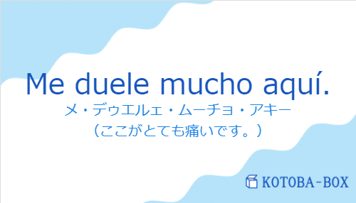 メ・デゥエルェ・ムーチョ・アキー（スペイン語:Me duele mucho aquí.の発音と意味）