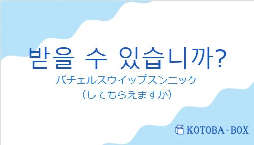 バチェルスウイップスンニッケ（韓国語:받을 수 있습니까?の発音と意味）