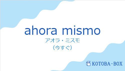 アオラ・ミスモ（スペイン語:ahora mismoの発音と意味）
